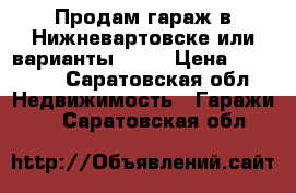 Продам гараж в Нижневартовске или варианты.11,1 › Цена ­ 45 000 - Саратовская обл. Недвижимость » Гаражи   . Саратовская обл.
